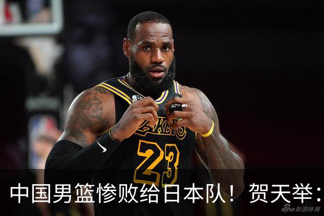 中国男篮惨败给日本队！贺天举：我们别去欧美了，去日本学习吧
