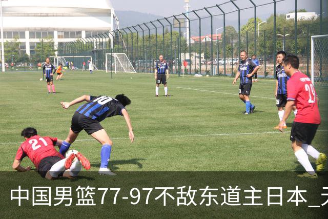 中国男篮77-97不敌东道主日本 无缘亚运会男篮决赛